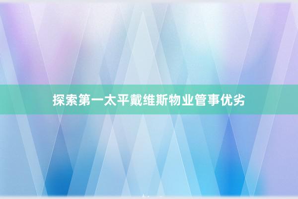 探索第一太平戴维斯物业管事优劣