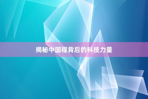 揭秘中国程背后的科技力量