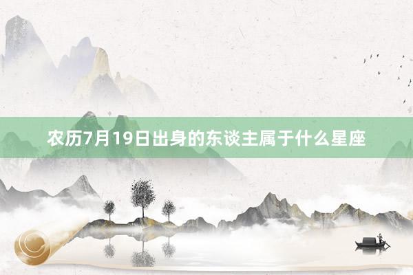 农历7月19日出身的东谈主属于什么星座