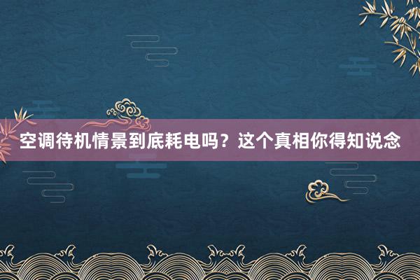 空调待机情景到底耗电吗？这个真相你得知说念